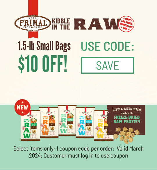Primal Kibble in the Raw $10 off 1.5-lb bags ;  Select Valid March 2024; Use Code SAVE; must log into account to use coupon code; while supplies last; 1 coupon code per order